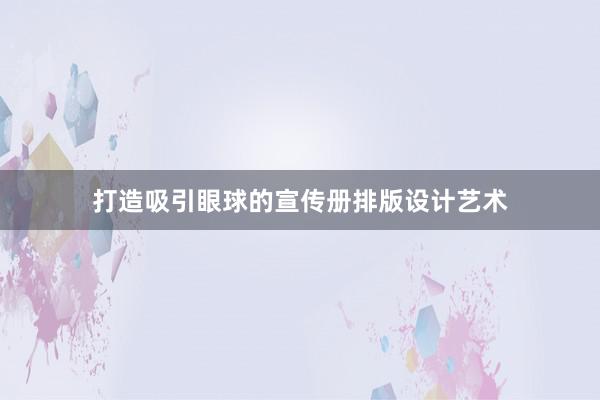 打造吸引眼球的宣传册排版设计艺术