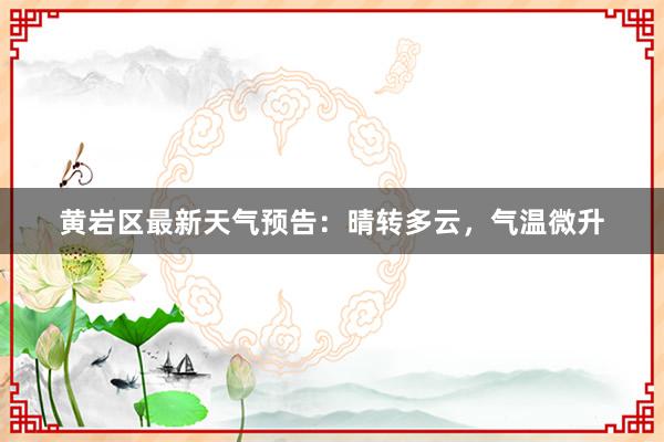 黄岩区最新天气预告：晴转多云，气温微升